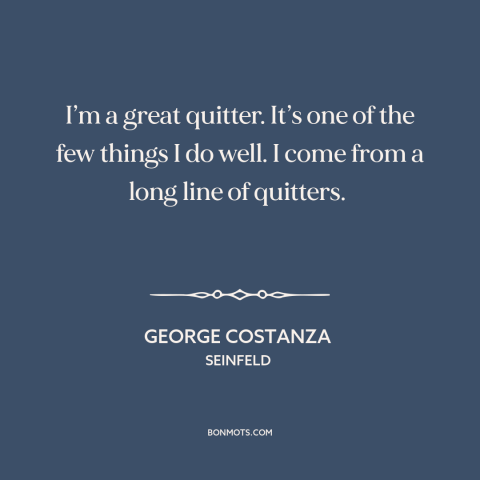 A quote from Seinfeld about quitting: “I’m a great quitter. It’s one of the few things I do well. I come from a…”