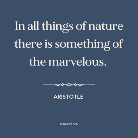 A quote by Aristotle about beauty of nature: “In all things of nature there is something of the marvelous.”
