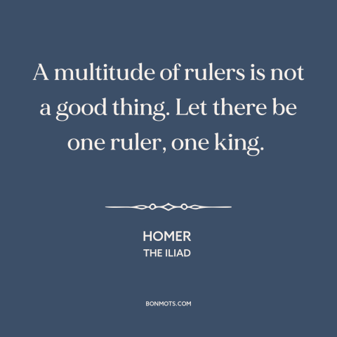 A quote by Homer about political theory: “A multitude of rulers is not a good thing. Let there be one ruler…”