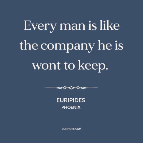 A quote by Euripides about influences: “Every man is like the company he is wont to keep.”