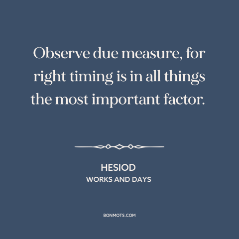 A quote by Hesiod about timing: “Observe due measure, for right timing is in all things the most important factor.”