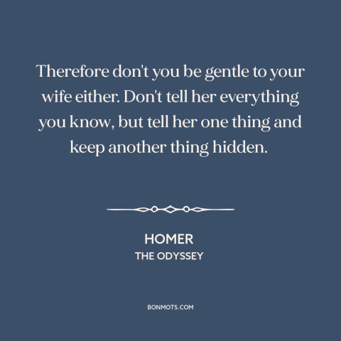 A quote by Homer about trustworthiness of women: “Therefore don't you be gentle to your wife either. Don't tell her…”