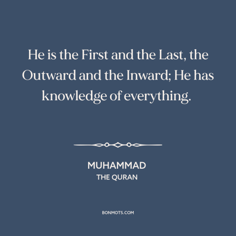 A quote by Muhammad about god's omniscience: “He is the First and the Last, the Outward and the Inward; He has…”