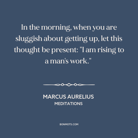 A quote by Marcus Aurelius about waking up: “In the morning, when you are sluggish about getting up, let this thought be…”