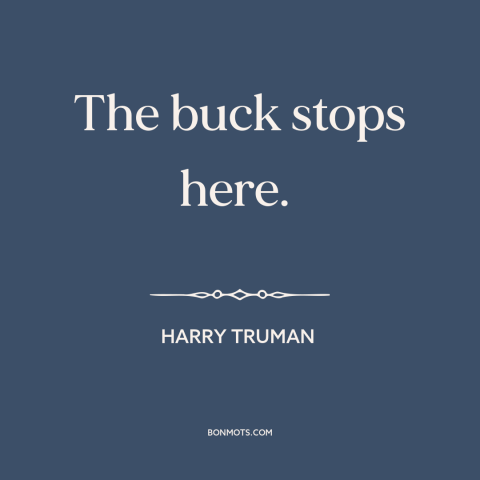 A quote by Harry Truman about political leadership: “The buck stops here.”