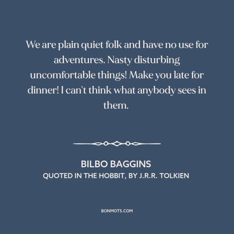 A quote by J.R.R. Tolkien about adventure: “We are plain quiet folk and have no use for adventures. Nasty disturbing…”