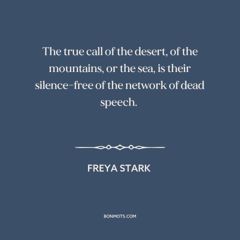A quote by Freya Stark about wilderness: “The true call of the desert, of the mountains, or the sea, is their…”