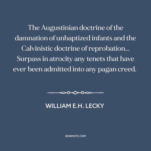 A quote by William E.H. Lecky about calvinism: “The Augustinian doctrine of the damnation of unbaptized infants…”