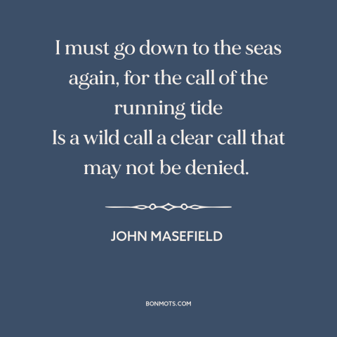 A quote by John Masefield about ocean and sea: “I must go down to the seas again, for the call of the running…”