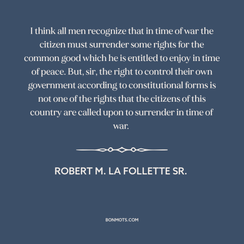 A quote by Robert M. La Follette Sr. about war: “I think all men recognize that in time of war the citizen must surrender…”