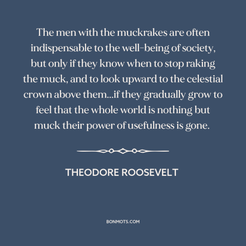 A quote by Theodore Roosevelt about journalism: “The men with the muckrakes are often indispensable to the well-being…”