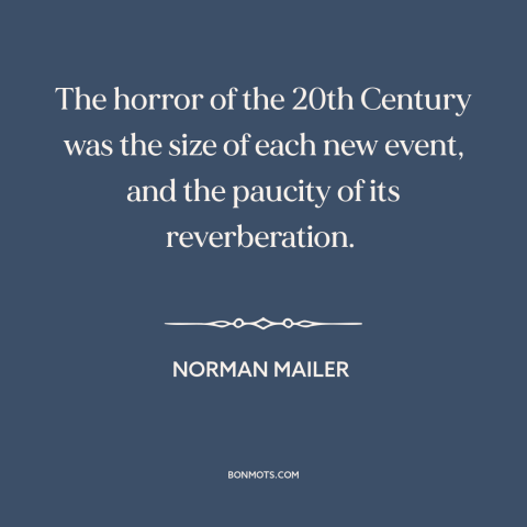A quote by Norman Mailer about the 20th century: “The horror of the 20th Century was the size of each new event, and…”