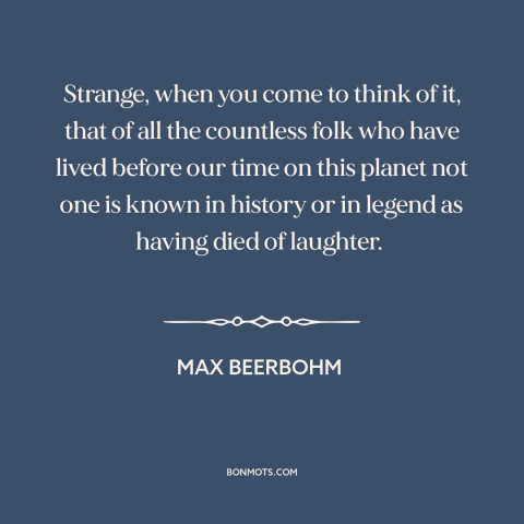 A quote by Max Beerbohm about laughter: “Strange, when you come to think of it, that of all the countless folk…”