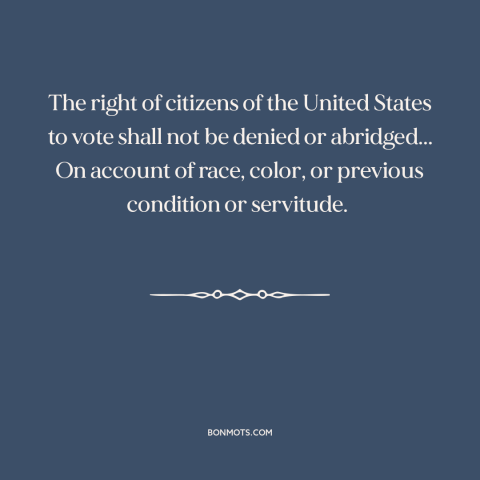 A quote from Constitution of the United States about fifteenth amendment: “The right of citizens of the United States to…”