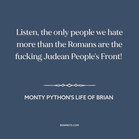 A quote from Monty Python's Life of Brian about anti-imperialism: “Listen, the only people we hate more than the Romans…”