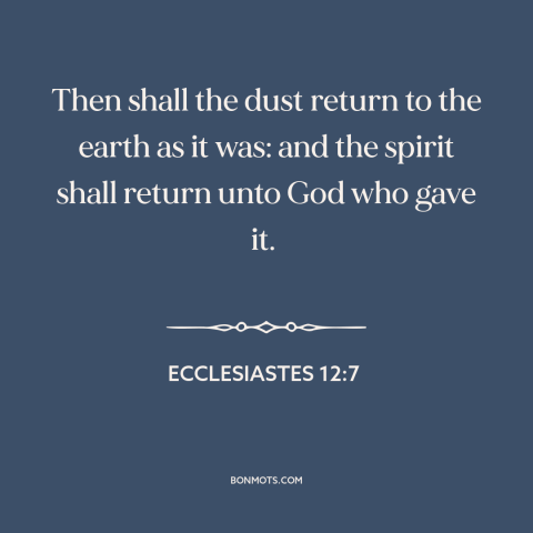 A quote from The Bible about death: “Then shall the dust return to the earth as it was: and the spirit shall return unto…”