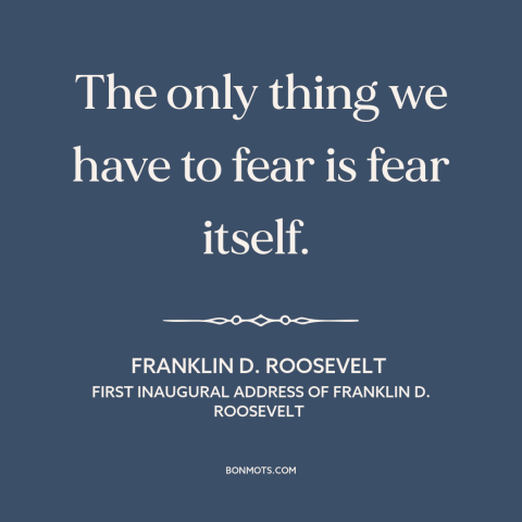 A quote by Franklin D. Roosevelt about fear: “The only thing we have to fear is fear itself.”