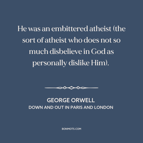 A quote by George Orwell about atheism: “He was an embittered atheist (the sort of atheist who does not so much…”