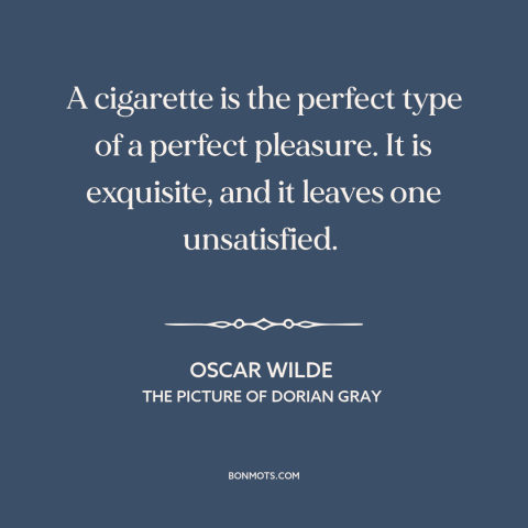 A quote by Oscar Wilde about cigarettes: “A cigarette is the perfect type of a perfect pleasure. It is exquisite, and…”