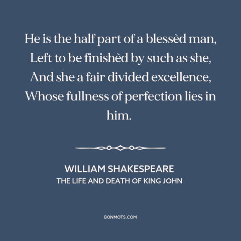 A quote by William Shakespeare about relationships: “He is the half part of a blessèd man, Left to be finishèd by…”