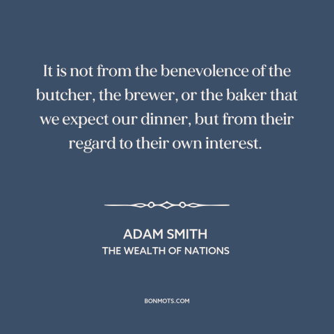 A quote by Adam Smith about self-interest: “It is not from the benevolence of the butcher, the brewer, or the baker…”