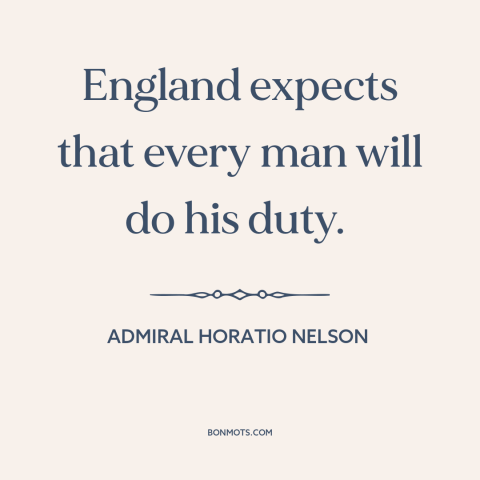A quote by Admiral Horatio Nelson about england: “England expects that every man will do his duty.”