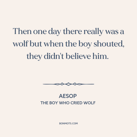 A quote by Aesop about false alarms: “Then one day there really was a wolf but when the boy shouted, they didn't believe…”