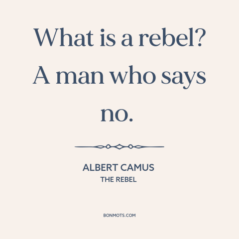 A quote by Albert Camus about rebellion: “What is a rebel? A man who says no.”