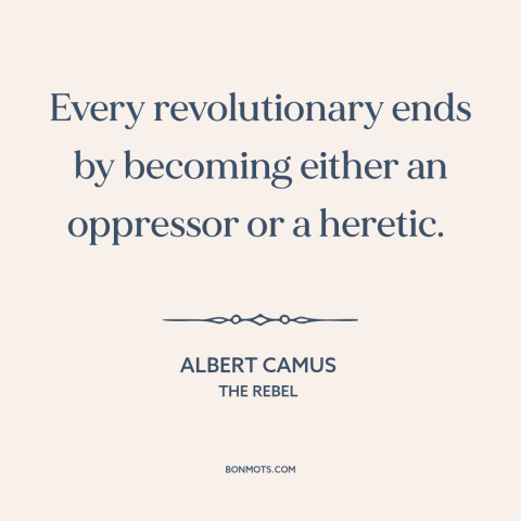 A quote by Albert Camus about revolutionaries: “Every revolutionary ends by becoming either an oppressor or a heretic.”