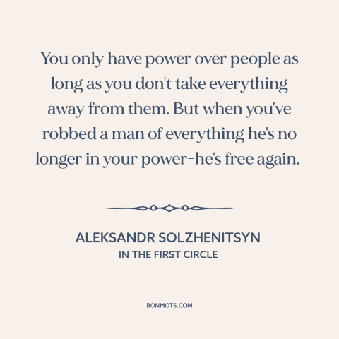A quote by Aleksandr Solzhenitsyn about nothing to lose: “You only have power over people as long as you don't…”