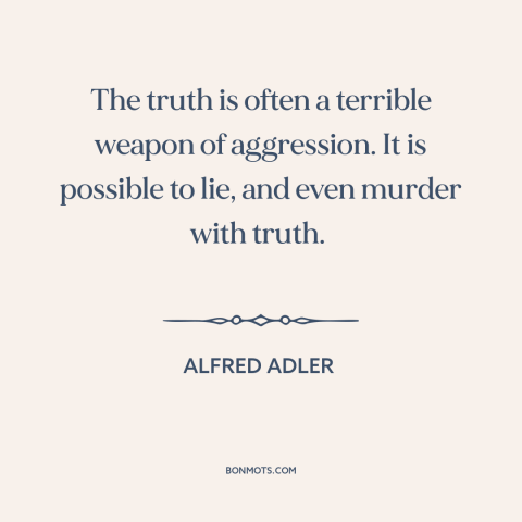 A quote by Alfred Adler about truth: “The truth is often a terrible weapon of aggression. It is possible to lie…”