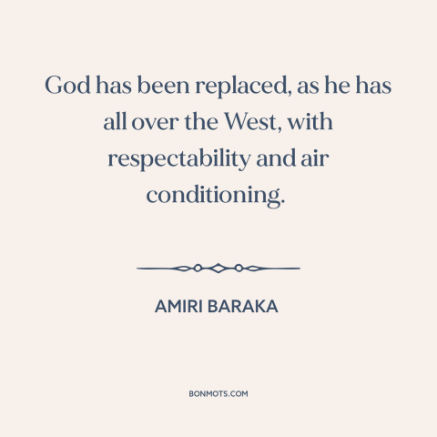 A quote by Amiri Baraka about decline of religion: “God has been replaced, as he has all over the West, with respectability…”
