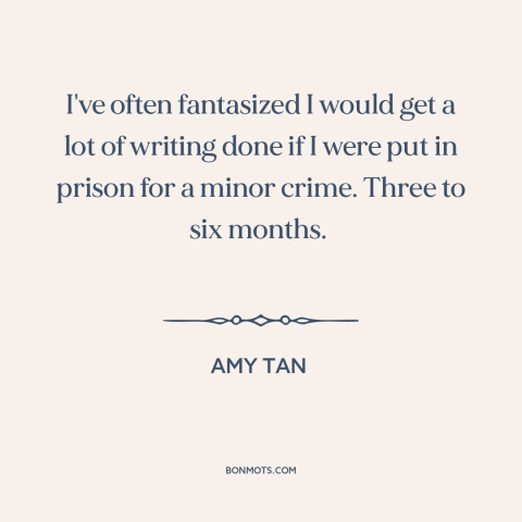 A quote by Amy Tan about productivity: “I've often fantasized I would get a lot of writing done if I were put in…”