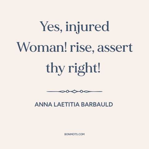 A quote by Anna Laetitia Barbauld about women's rights: “Yes, injured Woman! rise, assert thy right!”