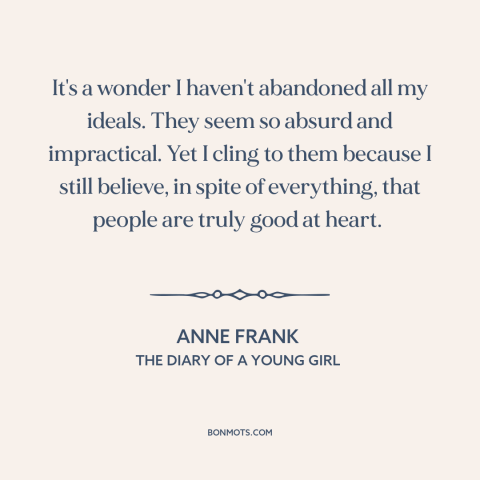 A quote by Anne Frank about idealism: “It's a wonder I haven't abandoned all my ideals. They seem so absurd and…”