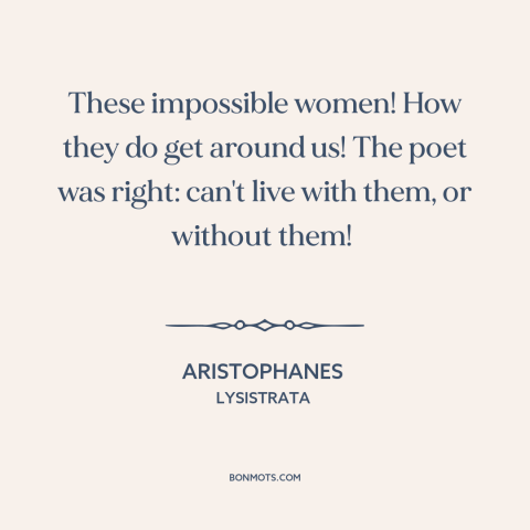 A quote by Aristophanes about women: “These impossible women! How they do get around us! The poet was right: can't…”