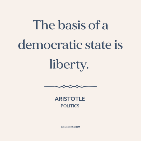 A quote by Aristotle about freedom and democracy: “The basis of a democratic state is liberty.”