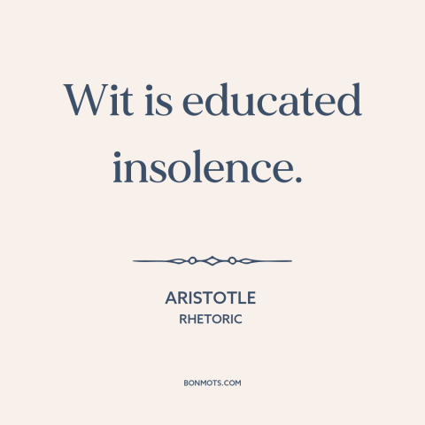A quote by Aristotle about wit: “Wit is educated insolence.”