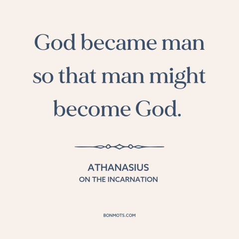 A quote by Athanasius about god and man: “God became man so that man might become God.”