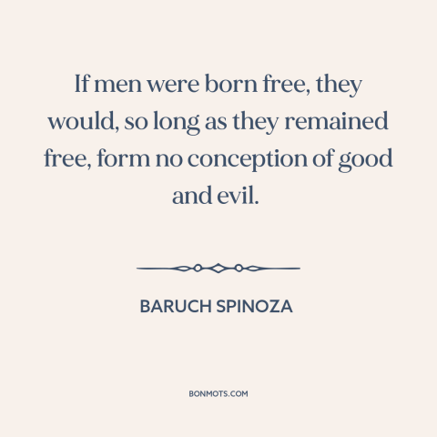 A quote by Baruch Spinoza about freedom: “If men were born free, they would, so long as they remained free, form…”
