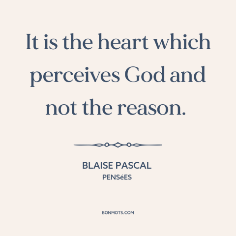 A quote by Blaise Pascal about reason and emotion: “It is the heart which perceives God and not the reason.”
