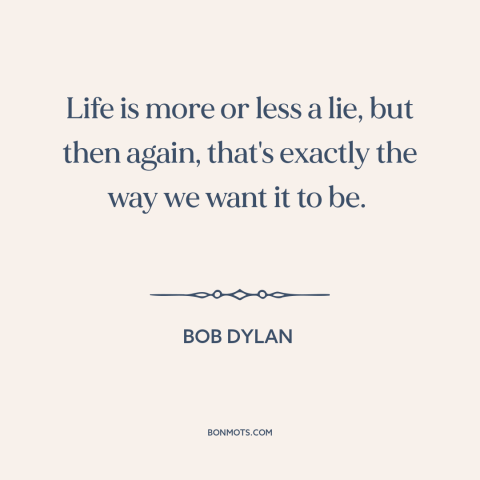 A quote by Bob Dylan about nature of life: “Life is more or less a lie, but then again, that's exactly the way…”