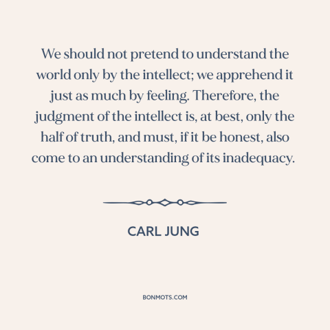 A quote by Carl Jung about reason and emotion: “We should not pretend to understand the world only by the intellect;…”