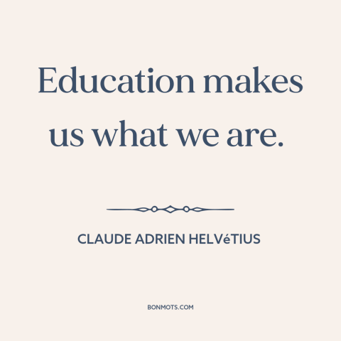 A quote by Claude Adrien Helvétius about effects of education: “Education makes us what we are.”