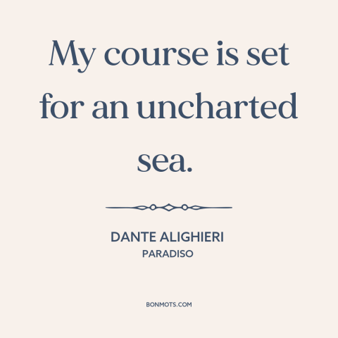 A quote by Dante Alighieri about beginning of a journey: “My course is set for an uncharted sea.”