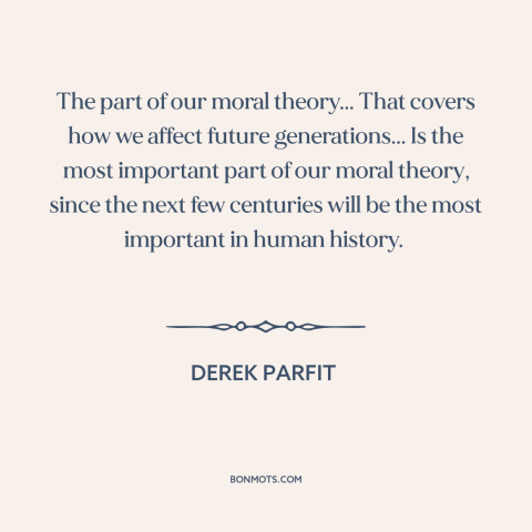 A quote by Derek Parfit about moral theory: “The part of our moral theory... That covers how we affect future…”