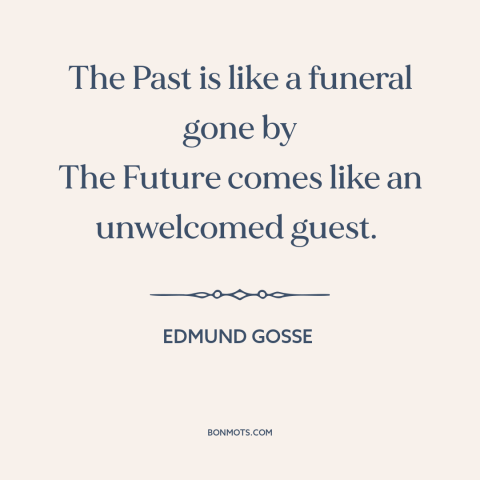 A quote by Edmund Gosse about past and future: “The Past is like a funeral gone by The Future comes like an unwelcomed…”