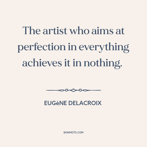 A quote by Eugène Delacroix about perfectionism: “The artist who aims at perfection in everything achieves it in nothing.”