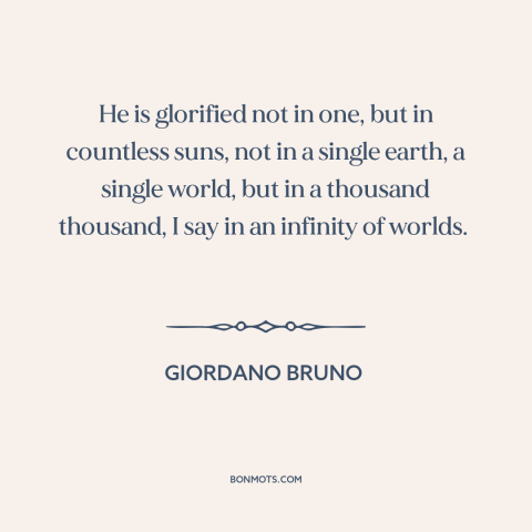 A quote by Giordano Bruno about god and the universe: “He is glorified not in one, but in countless suns, not in a single…”