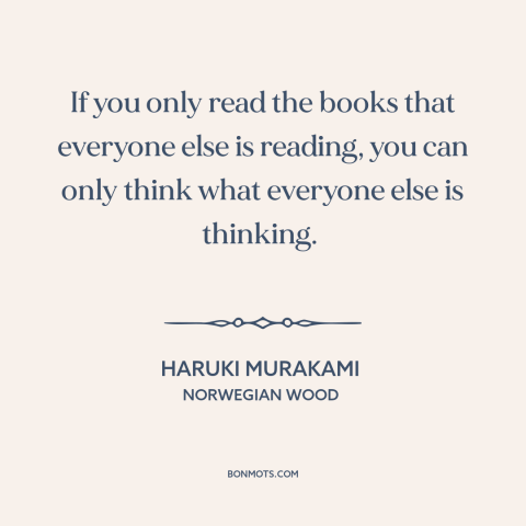 A quote by Haruki Murakami about thinking for oneself: “If you only read the books that everyone else is reading, you can…”